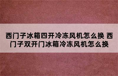 西门子冰箱四开冷冻风机怎么换 西门子双开门冰箱冷冻风机怎么换